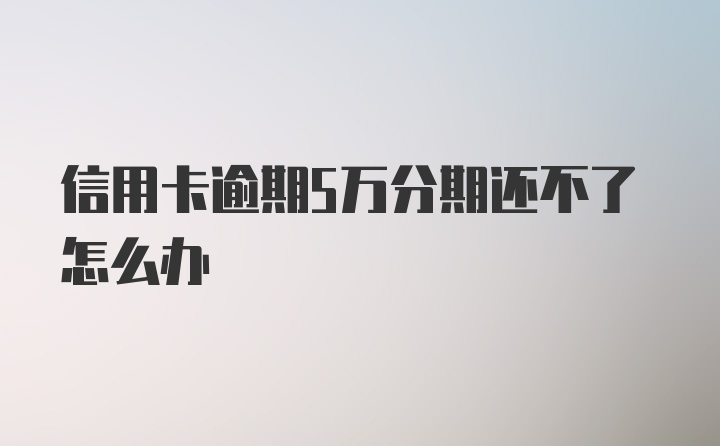 信用卡逾期5万分期还不了怎么办