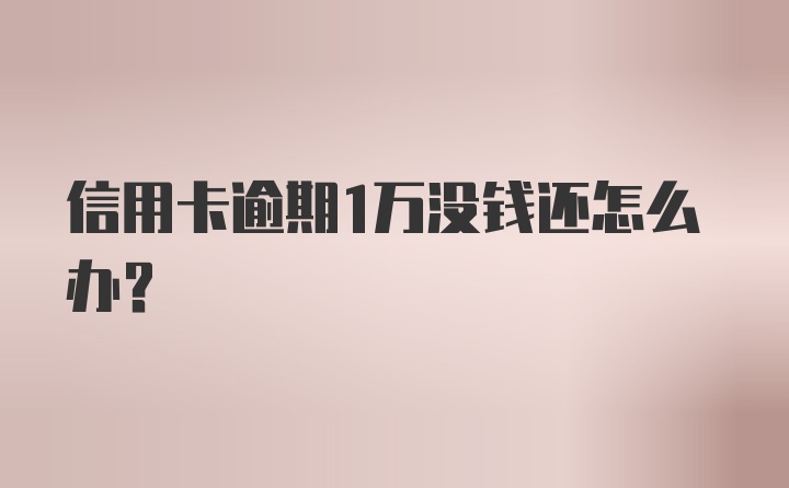 信用卡逾期1万没钱还怎么办？