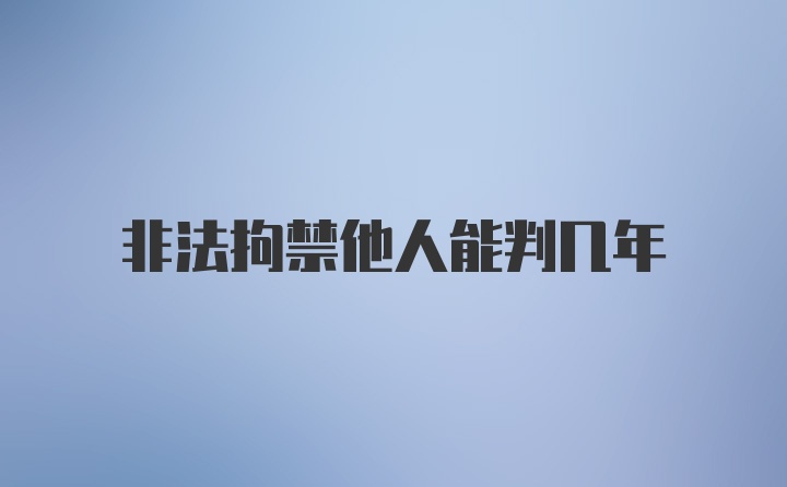 非法拘禁他人能判几年