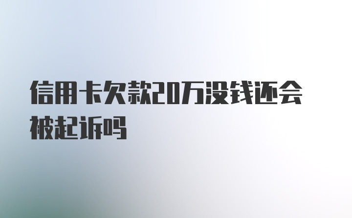 信用卡欠款20万没钱还会被起诉吗