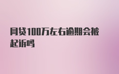 网贷100万左右逾期会被起诉吗