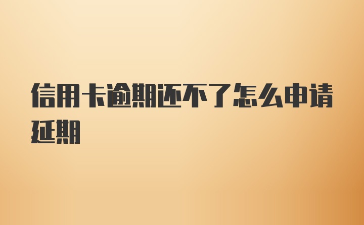 信用卡逾期还不了怎么申请延期