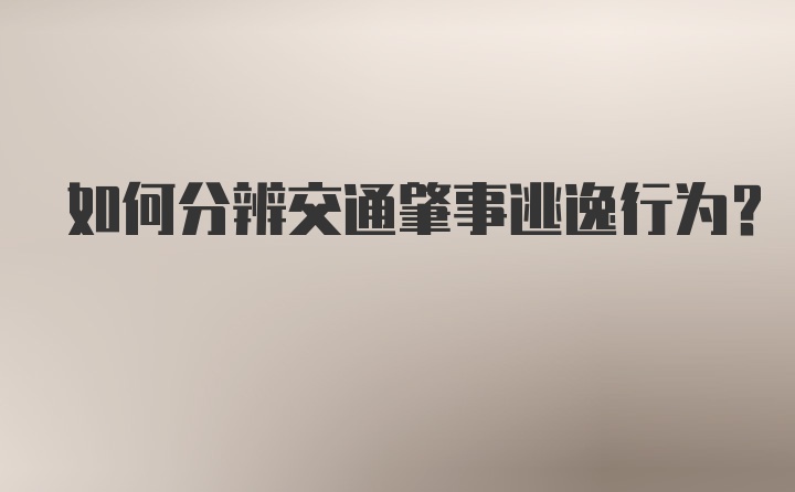 如何分辨交通肇事逃逸行为?