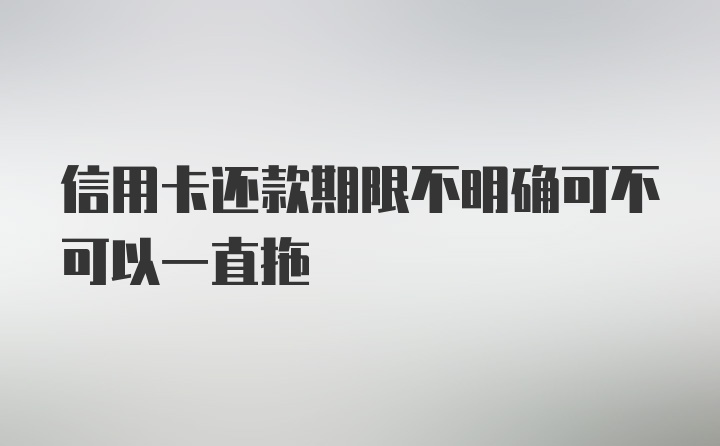 信用卡还款期限不明确可不可以一直拖