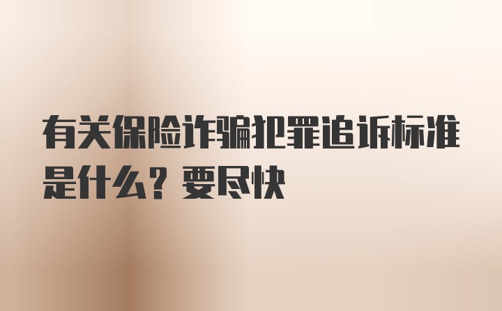 有关保险诈骗犯罪追诉标准是什么？要尽快