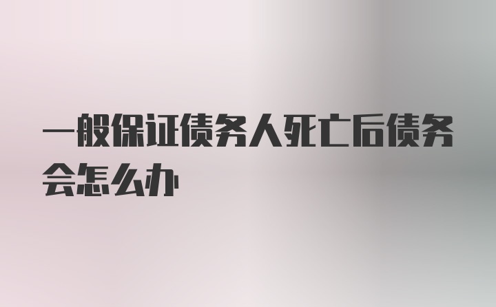 一般保证债务人死亡后债务会怎么办