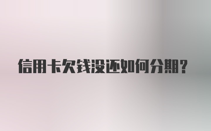 信用卡欠钱没还如何分期？