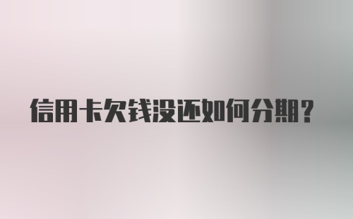 信用卡欠钱没还如何分期？