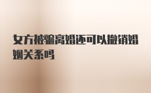 女方被骗离婚还可以撤销婚姻关系吗