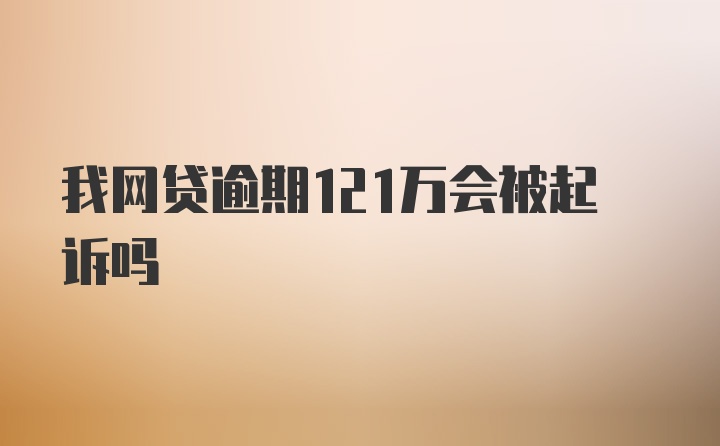 我网贷逾期121万会被起诉吗