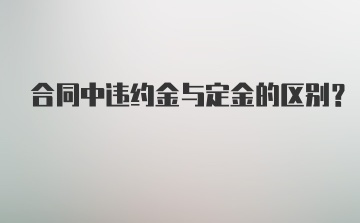 合同中违约金与定金的区别？