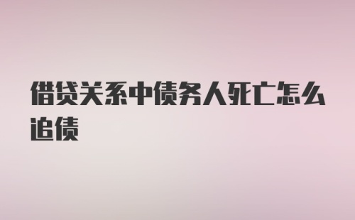 借贷关系中债务人死亡怎么追债