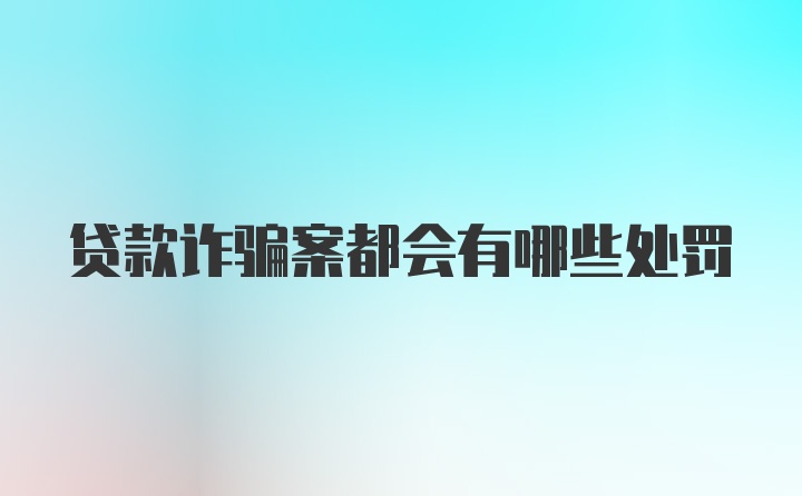 贷款诈骗案都会有哪些处罚