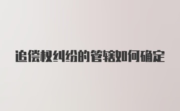 追偿权纠纷的管辖如何确定