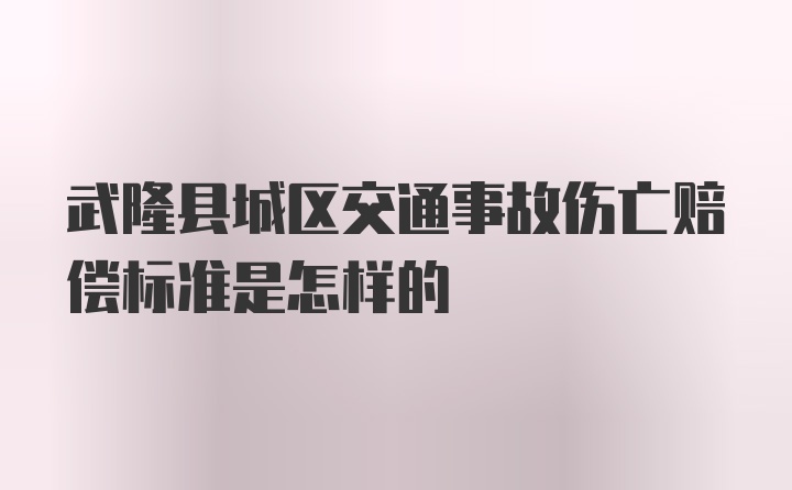 武隆县城区交通事故伤亡赔偿标准是怎样的