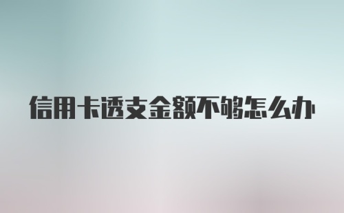 信用卡透支金额不够怎么办