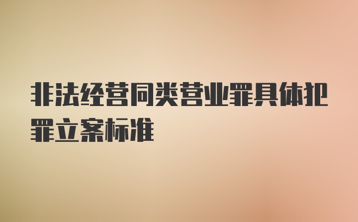 非法经营同类营业罪具体犯罪立案标准