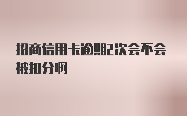 招商信用卡逾期2次会不会被扣分啊