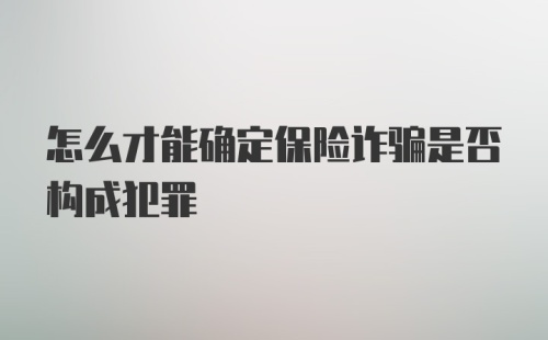 怎么才能确定保险诈骗是否构成犯罪