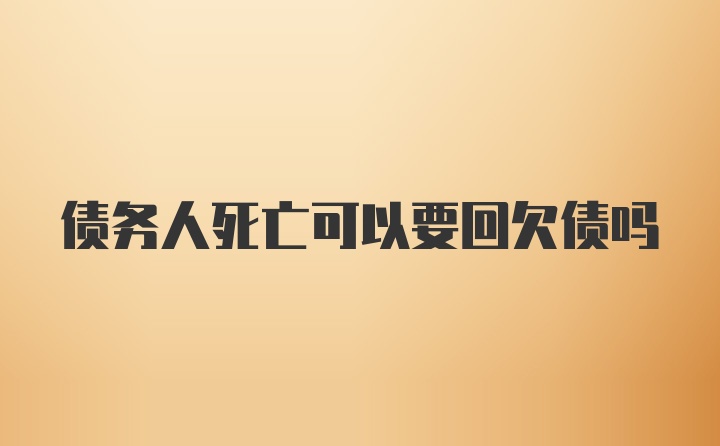 债务人死亡可以要回欠债吗