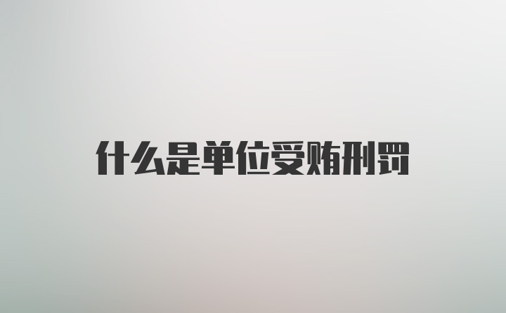 什么是单位受贿刑罚