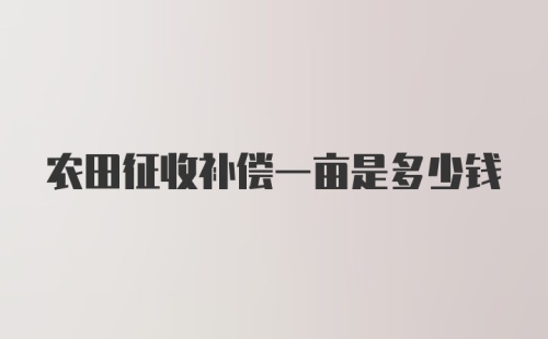 农田征收补偿一亩是多少钱