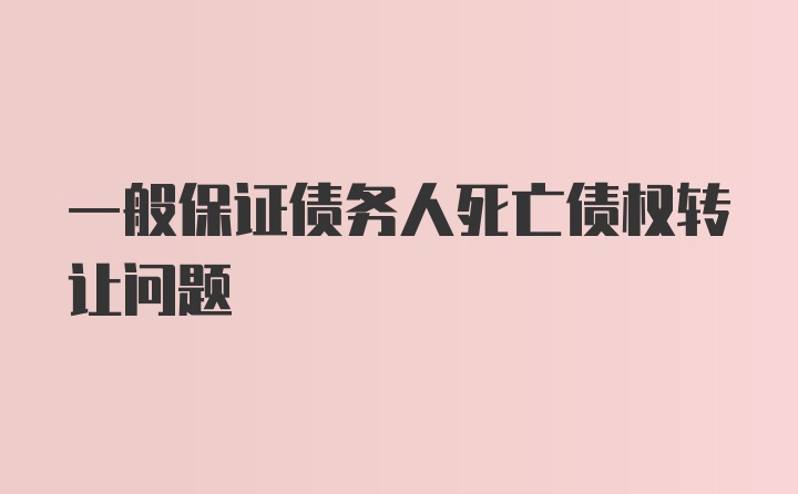 一般保证债务人死亡债权转让问题