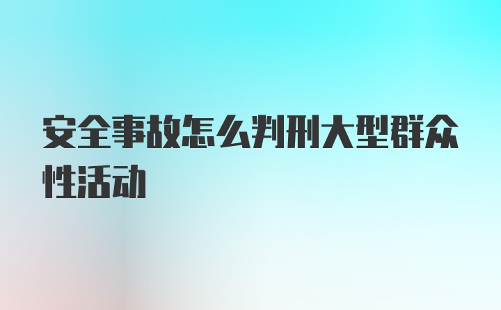 安全事故怎么判刑大型群众性活动