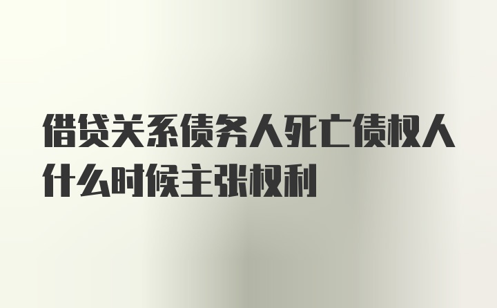 借贷关系债务人死亡债权人什么时候主张权利