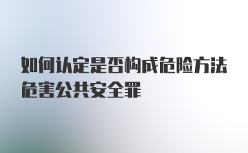 如何认定是否构成危险方法危害公共安全罪