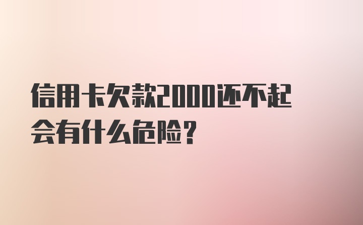 信用卡欠款2000还不起会有什么危险？