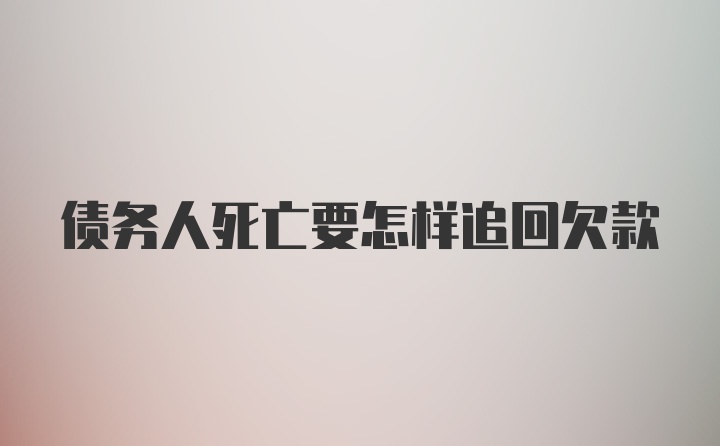 债务人死亡要怎样追回欠款