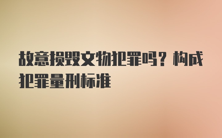 故意损毁文物犯罪吗？构成犯罪量刑标准