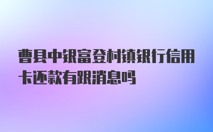 曹县中银富登村镇银行信用卡还款有跟消息吗