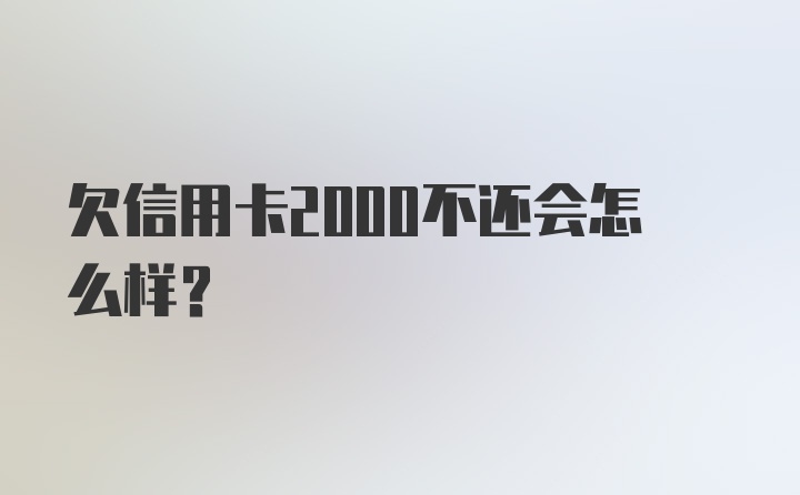 欠信用卡2000不还会怎么样？