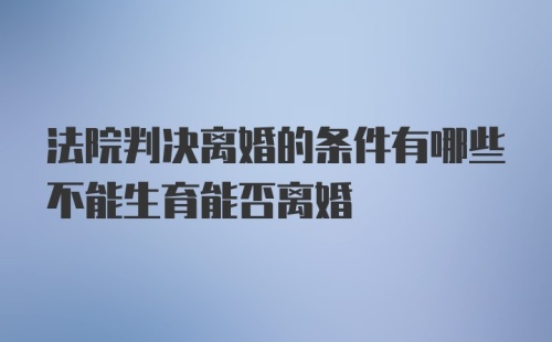 法院判决离婚的条件有哪些不能生育能否离婚