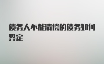 债务人不能清偿的债务如何界定