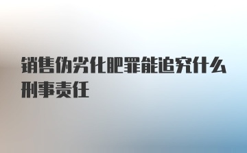 销售伪劣化肥罪能追究什么刑事责任