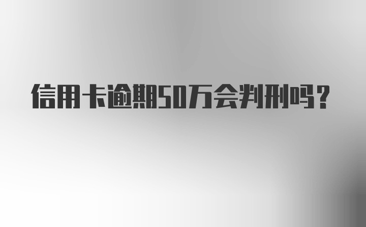 信用卡逾期50万会判刑吗?