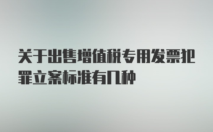 关于出售增值税专用发票犯罪立案标准有几种