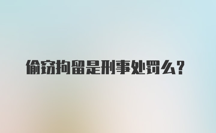 偷窃拘留是刑事处罚么？