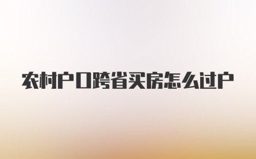 农村户口跨省买房怎么过户