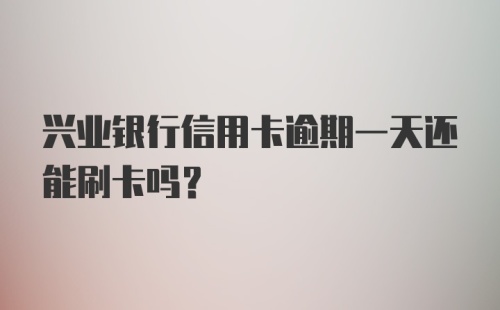 兴业银行信用卡逾期一天还能刷卡吗?