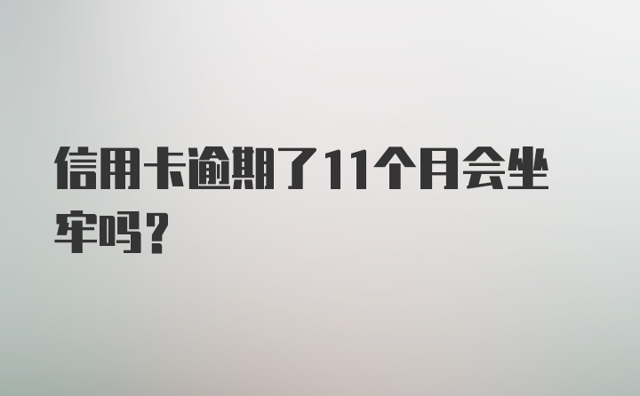 信用卡逾期了11个月会坐牢吗？