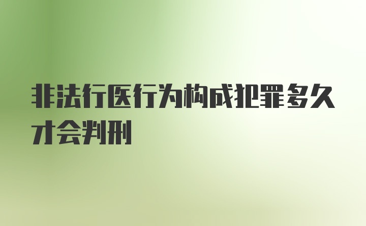 非法行医行为构成犯罪多久才会判刑