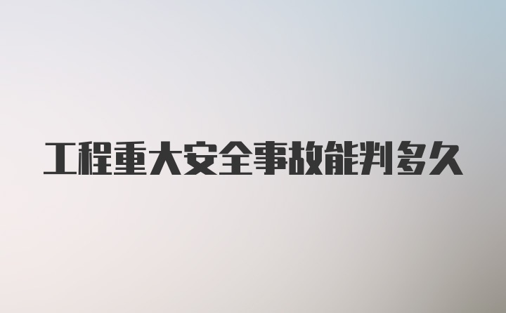 工程重大安全事故能判多久