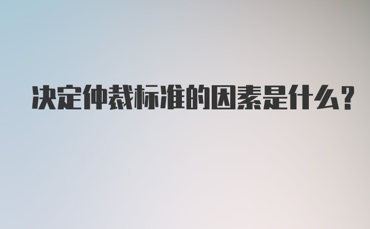 决定仲裁标准的因素是什么？