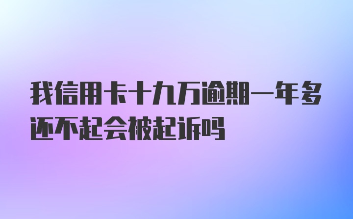 我信用卡十九万逾期一年多还不起会被起诉吗