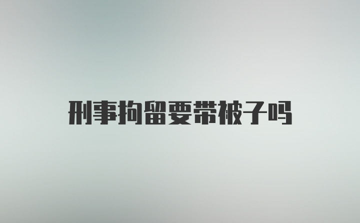 刑事拘留要带被子吗