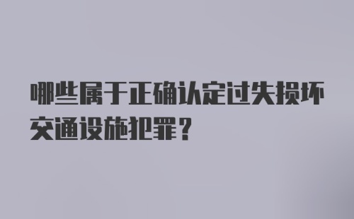 哪些属于正确认定过失损坏交通设施犯罪？